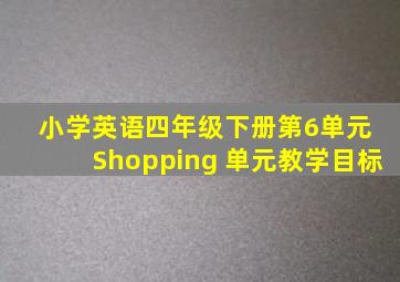 小学英语四年级下册第6单元 Shopping 单元教学目标